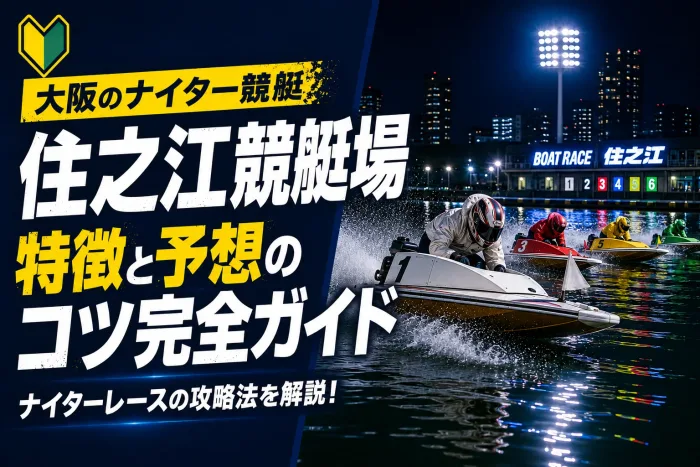 住之江競艇場の特徴と予想のコツ｜「ボートレースの聖地」SG会場を攻略する