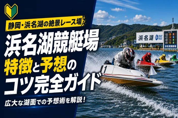 浜名湖競艇場の特徴と予想のコツ｜大型湖面と強風を制する攻略法