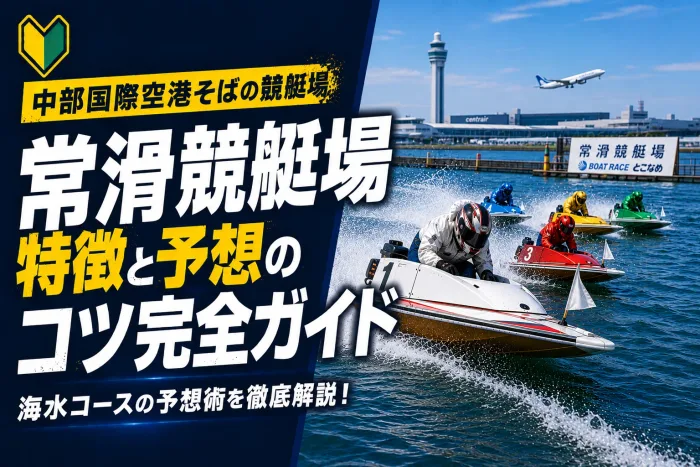 常滑競艇場の特徴と予想のコツ｜伊勢湾岸の安定水面でイン有利を狙う