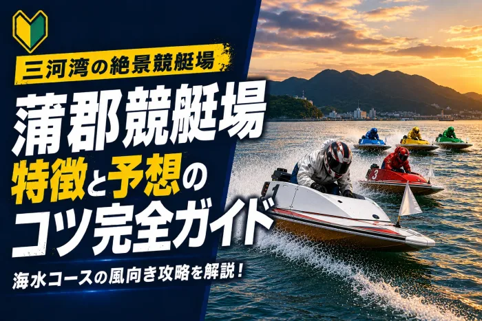 蒲郡競艇場の特徴と予想のコツ｜三河湾の穏やかな水面でイン有利を活かす