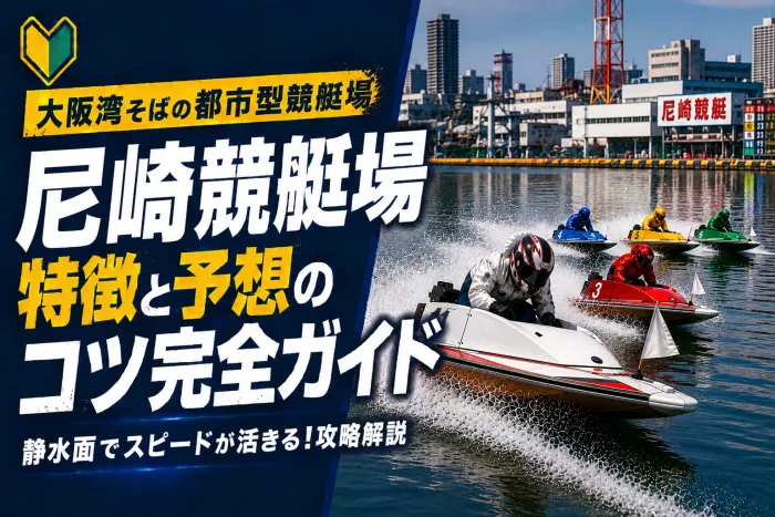尼崎競艇場の特徴と予想のコツ｜人工池の穏やかな水面で安定した回収率を狙う
